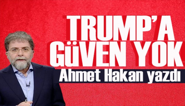 Ahmet Hakan yazdı: Trump'a güven yok!