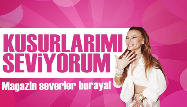 Serenay Sarıkaya: Kendimi kusursuz bulmuyorum, kusurlarımı çok seviyorum!