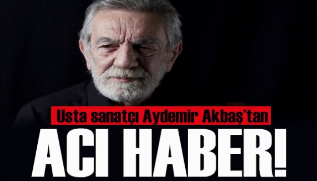 Aydemir Akbaş 88 yaşında hayatını kaybetti