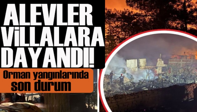 Orman yangınlarında son durum: Alevler villaları tehdit ediyor!