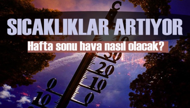 Sıcaklıklar artıyor: Hafta sonu hava nasıl olacak?