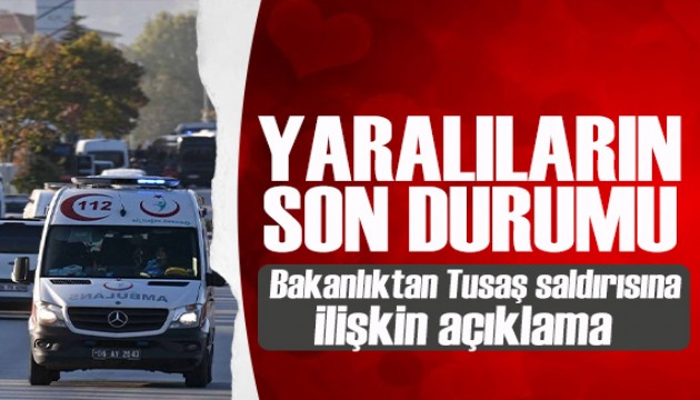 Bakanlıktan TUSAŞ terör saldırısında yaralananların sağlık durumuna ilişkin açıklama