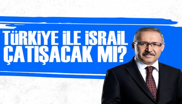 Abdulkadir Selvi yazdı: Türkiye ile İsrail çatışacak mı sahada neler oluyor?