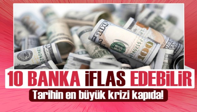 Tarihin en büyük krizi kapıda! 10 banka iflas edebilir