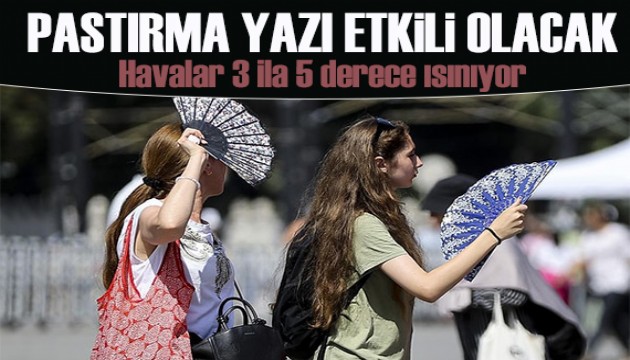 Pastırma yazı etkili olacak: Havalar 3 ila 5 derece ısınıyor