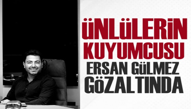 Ünlülerin kuyumcusu Ersan Gülmez gözaltına alındı!