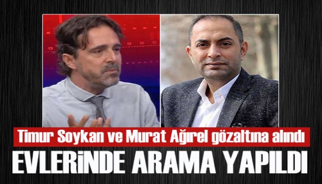 Gazeteciler Timur Soykan ve Murat Ağırel gözaltına alındı