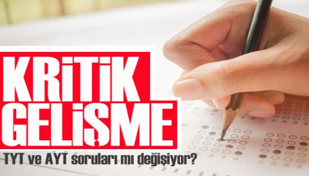 Kritik gelişme! TYT ve AYT soruları mı değişiyor?