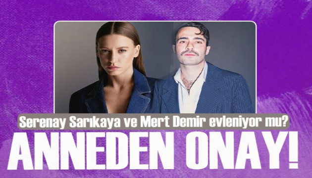 Mert Demir'in annesinden onay! Serenay Sarıkaya ve Mert Demir evleniyor mu?