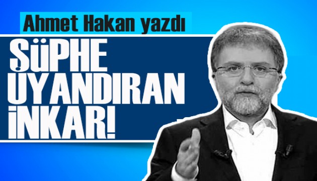 Ahmet Hakan yazdı: Şüphe uyandıran radikal inkar