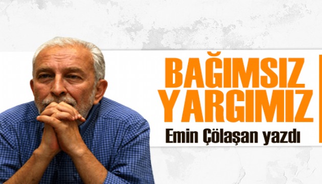 Emin Çölaşan yazdı: Bağımsız yargımız!
