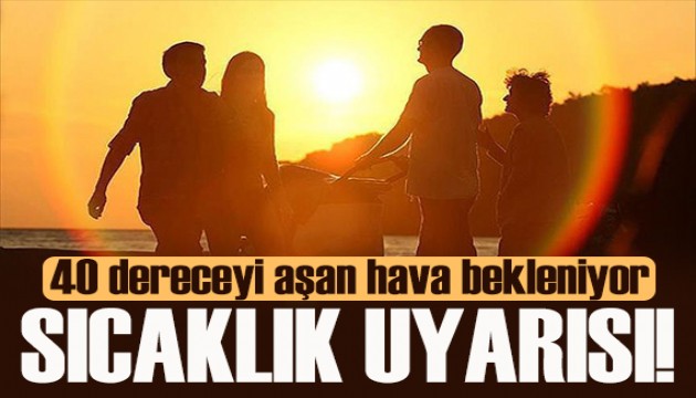 Meteoroloji'den sıcaklık uyarısı: 40 dereceyi aşan hava bekleniyor