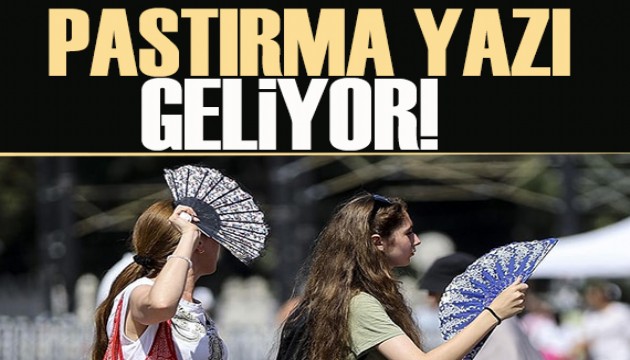Pastırma yazı geliyor: Sıcaklıklar 4 dereceye kadar artacak