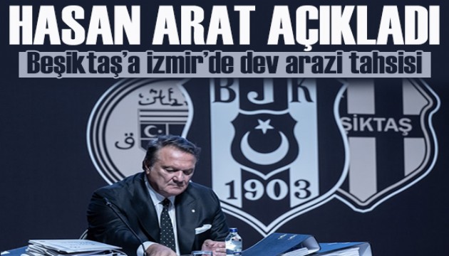 Hasan Arat açıkladı: Beşiktaş'a İzmir'de dev arazi tahsisi