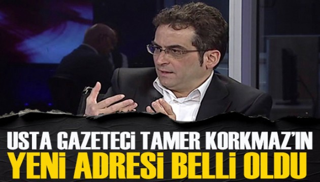 Usta gazeteci Tamer Korkmaz'ın yeni adresi belli oldu