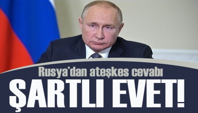 Rusya'dan açıklama: Putin'den ateşkese şartlı 'evet'