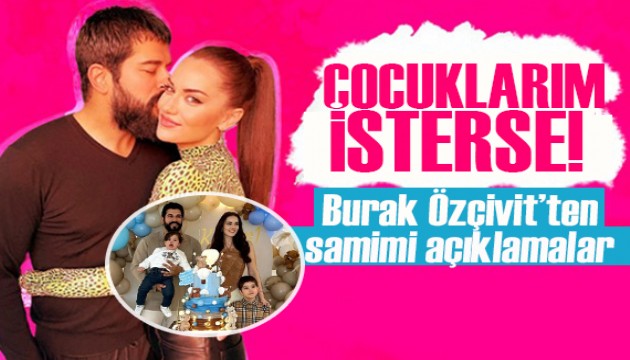 Burak Özçivit'ten itiraf! Çocuklarım oyuncu olmak isterse...