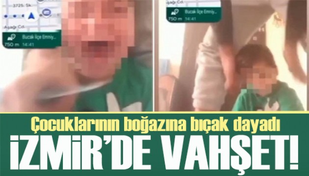 İzmir'de vahşet! Eşini arayıp çocuklarının boğazına bıçak dayadı