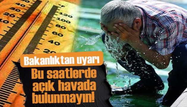 Bakanlıktan uyarı: Bu saatler arasında açık havada bulunmayın