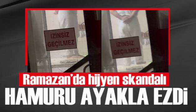 Ramazan'da hijyen skandalı! Hamuru ayakla ezdi