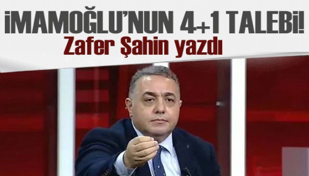 Zafer Şahin yazdı: İmamoğlu'nun 4+1 talebi