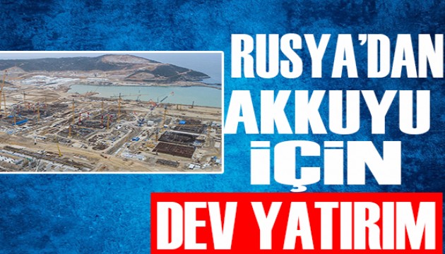 Rusya'dan Akkuyu için dev yatırım!