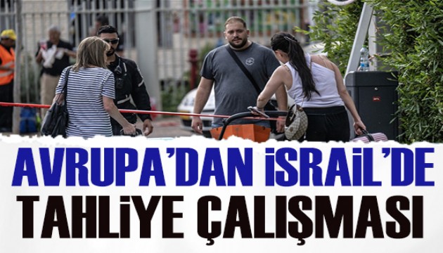 Avrupa ülkeleri, İsrail'deki vatandaşlarını tahliye ediyor!