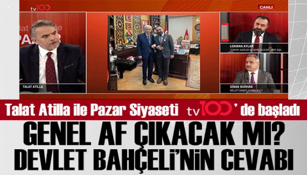 Talat Atilla ile Pazar Siyaseti tv100'de başladı! Genel af çıkacak mı?