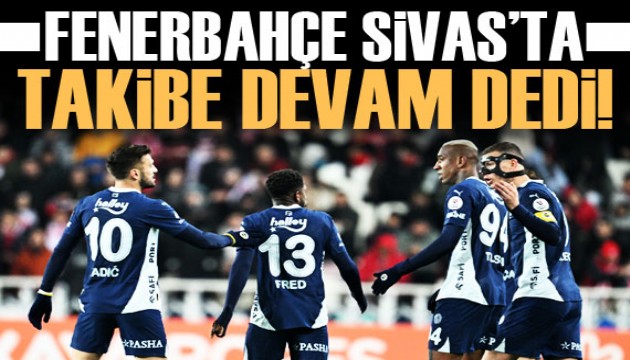 Fenerbahçe, Sivas'ta 'takibe devam' dedi!