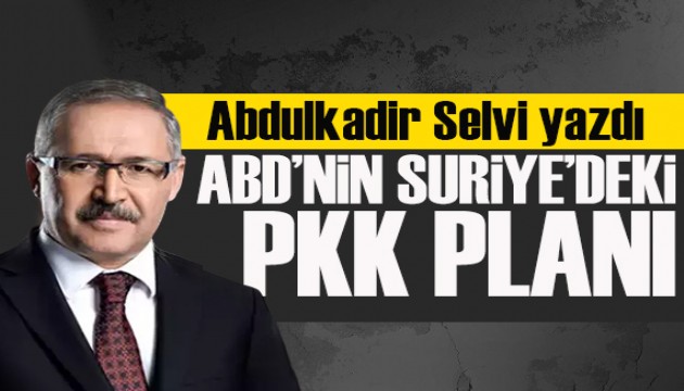 Abdulkadir Selvi yazdı: ABD'nin Suriye'deki PKK planı