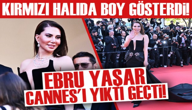 Ebru Yaşar, Cannes Film Festivalinde kırmızı halıda boy gösterdi
