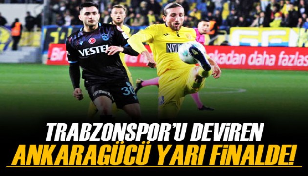 Trabzonspor'u deviren Ankaragücü yarı finalde!