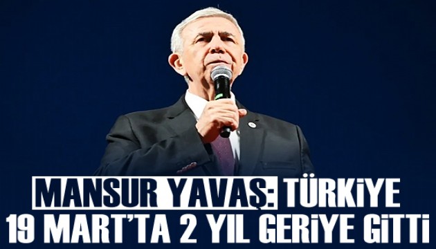 Mansur Yavaş: 19 Mart'ta Türkiye 2 yıl geriye gitti