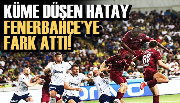 Küme düşen Hatay, Fenerbahçe'ye fark attı!