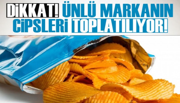 Dikkat! Ünlü cips markasının ürünleri toplatılıyor!