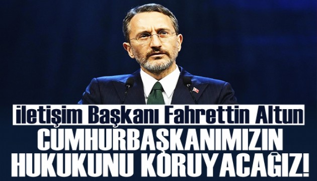 Fahrettin Altun: Cumhurbaşkanımızın hukukunu koruyacağız