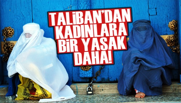 Taliban'dan kadınlara bir yasak daha!