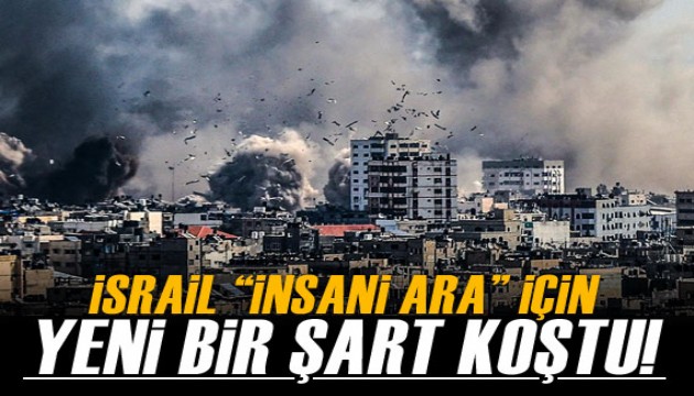 İsrail'den 'insani ara' için yeni şart!