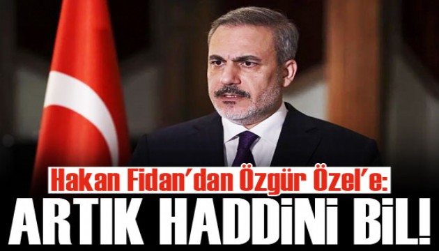 Hakan Fidan'dan Özgür Özel'e: Artık haddini bil