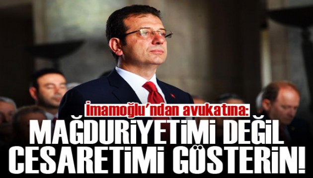 İmamoğlu'ndan avukatına: Mağduriyetimi değil, cesaretimi gösterin!