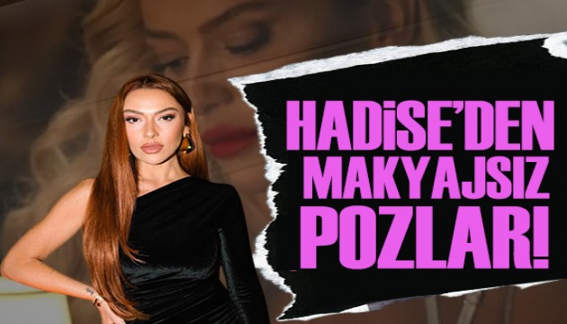 Hadise'den dikkat çeken pozlar! Makyajsız kareleri hayranlarını mest etti