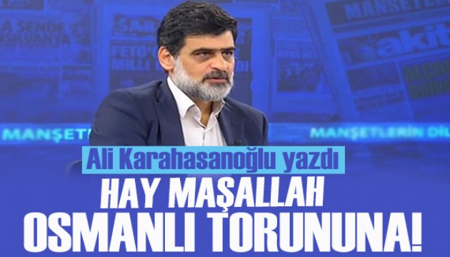 Ali Karahasanoğlu yazdı: Hay maşallah Osmanlı torununa!