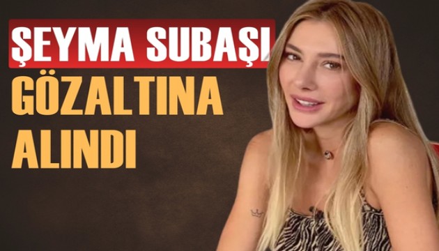 Şeyma Subaşı gözaltına alındı
