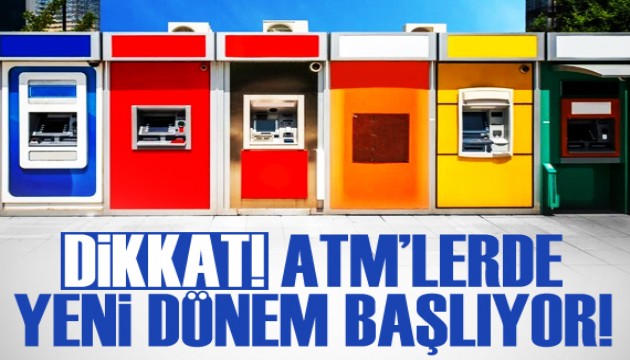 Dikkat! ATM'lerde yeni dönem başlıyor