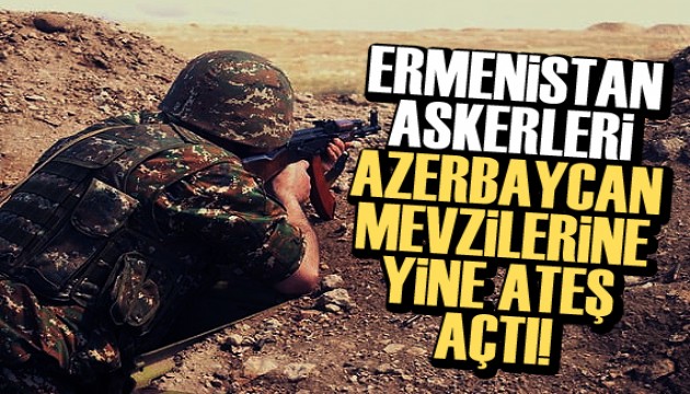 Ermenistan askerleri bir kez daha Azerbaycan mevzilerine ateş açtı