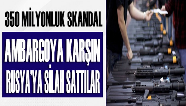 Büyük skandal! Ambargoya karşın Rusya'ya silah sattılar