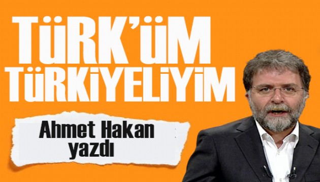 Ahmet Hakan yazdı: Türk'üm Türkiyeliyim