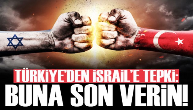 Türkiye'den İsrail'e tepki: Buna son verin!