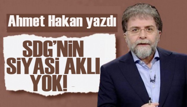 Ahmet Hakan yazdı: SDG'nin siyasi aklı yok