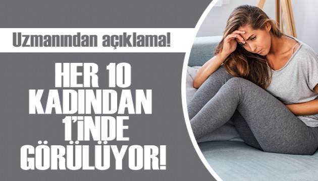 Uzmanından açıklama: Her 10 kadından 1'inde görülüyor!